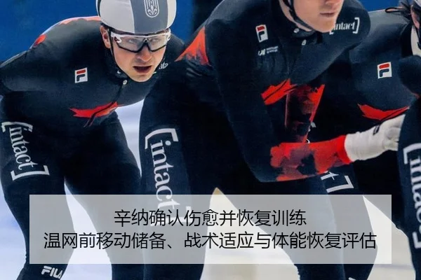 辛纳确认伤愈并恢复训练 温网前移动储备、战术适应与体能恢复评估